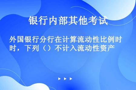 外国银行分行在计算流动性比例时，下列（）不计入流动性资产