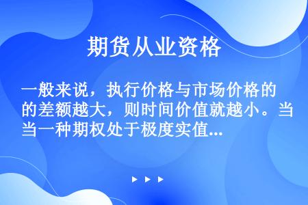 一般来说，执行价格与市场价格的差额越大，则时间价值就越小。当一种期权处于极度实值或极度虚值时，其时间...