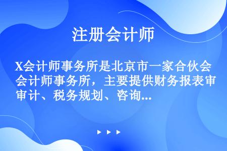 X会计师事务所是北京市一家合伙会计师事务所，主要提供财务报表审计、税务规划、咨询和财务顾问等业务，由...