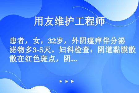 患者，女，32岁，外阴瘙痒伴分泌物多3-5天。妇科检查：阴道黏膜散在红色斑点，阴道内多量脓性泡沫状分...