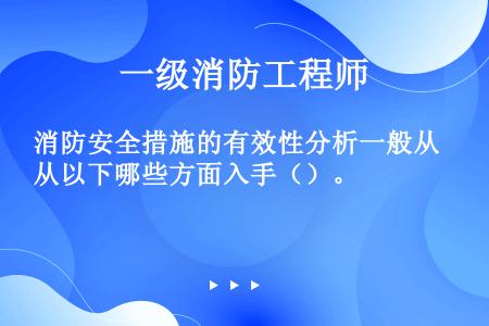 消防安全措施的有效性分析一般从以下哪些方面入手（）。