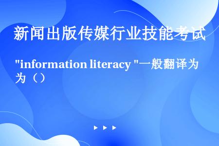 information literacy 一般翻译为（）