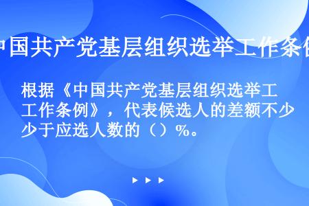 根据《中国共产党基层组织选举工作条例》，代表候选人的差额不少于应选人数的（）%。
