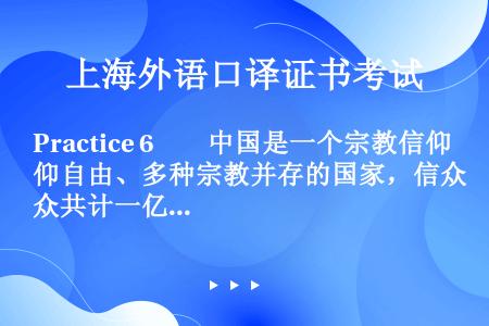Practice 6　　中国是一个宗教信仰自由、多种宗教并存的国家，信众共计一亿余人。尊重和保护宗教...
