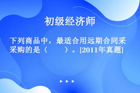 下列商品中，最适合用远期合同采购的是（　　）。[2011年真题]