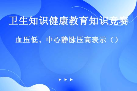 血压低、中心静脉压高表示（）