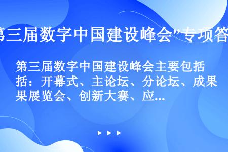 第三届数字中国建设峰会主要包括：开幕式、主论坛、分论坛、成果展览会、创新大赛、应用场景发布和闭幕式等...