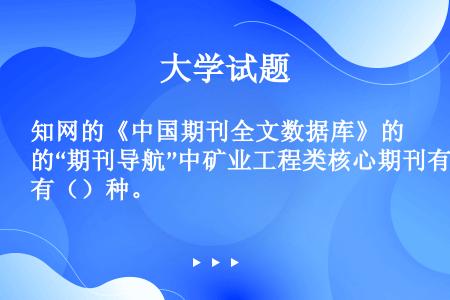 知网的《中国期刊全文数据库》的“期刊导航”中矿业工程类核心期刊有（）种。