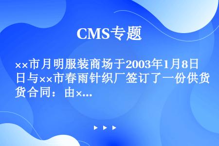 ××市月明服装商场于2003年1月8日与××市春雨针织厂签订了一份供货合同：由××市春雨针织厂供应花...