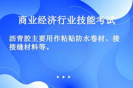 沥青胶主要用作粘贴防水卷材、接缝材料等。