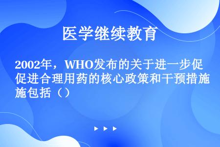 2002年，WHO发布的关于进一步促进合理用药的核心政策和干预措施包括（）