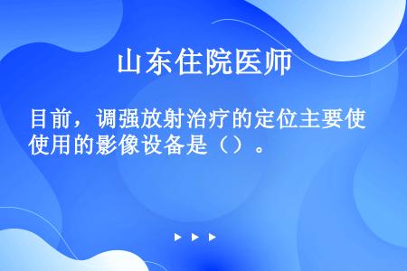 目前，调强放射治疗的定位主要使用的影像设备是（）。