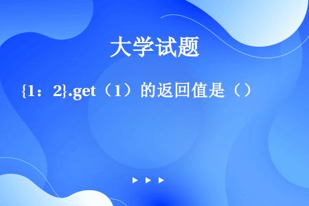 {1：2}.get（1）的返回值是（）