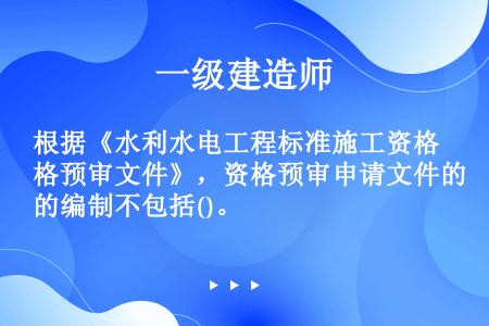 根据《水利水电工程标准施工资格预审文件》，资格预审申请文件的编制不包括()。