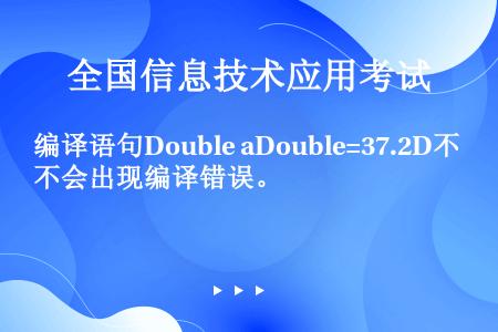编译语句Double aDouble=37.2D不会出现编译错误。