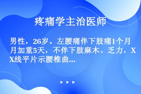 男性，26岁。左腰痛伴下肢痛1个月加重5天，不伴下肢麻木、乏力，X线平片示腰椎曲度变直，轻度退行性改...