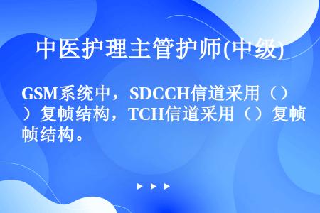 GSM系统中，SDCCH信道采用（）复帧结构，TCH信道采用（）复帧结构。