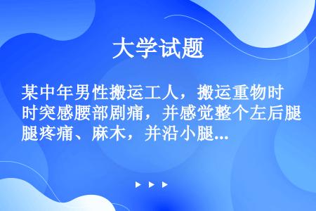 某中年男性搬运工人，搬运重物时突感腰部剧痛，并感觉整个左后腿疼痛、麻木，并沿小腿传至足背。体查时示直...