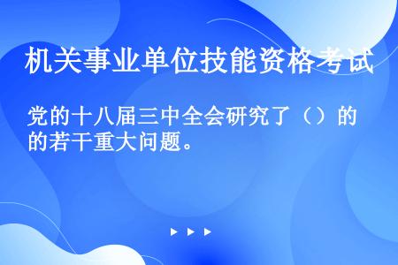 党的十八届三中全会研究了（）的若干重大问题。