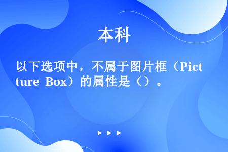 以下选项中，不属于图片框（Picture Box）的属性是（）。