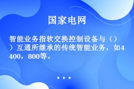 智能业务指软交换控制设备与（）互通所继承的传统智能业务，如400，800等。