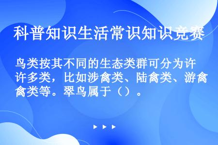 鸟类按其不同的生态类群可分为许多类，比如涉禽类、陆禽类、游禽类等。翠鸟属于（）。