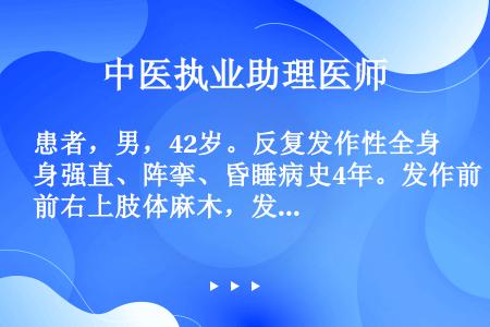 患者，男，42岁。反复发作性全身强直、阵挛、昏睡病史4年。发作前右上肢体麻木，发作时尖叫一声，突然倒...