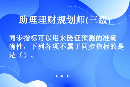 同步指标可以用来验证预测的准确性，下列各项不属于同步指标的是（）。