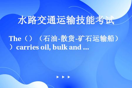 The（）（石油-散货-矿石运输船）carries oil, bulk and ore.