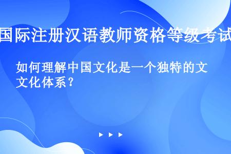 如何理解中国文化是一个独特的文化体系？