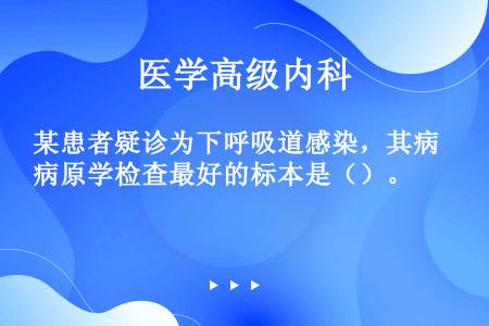 某患者疑诊为下呼吸道感染，其病原学检查最好的标本是（）。