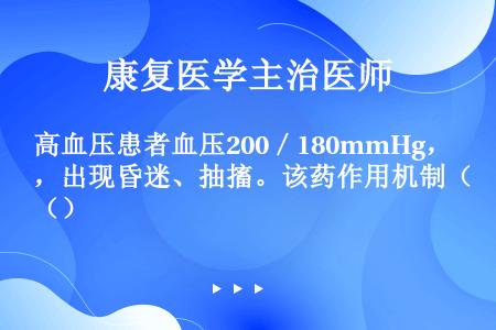 高血压患者血压200／180mmHg，出现昏迷、抽搐。该药作用机制（）