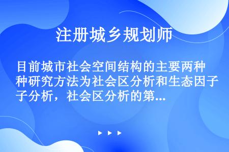 目前城市社会空间结构的主要两种研究方法为社会区分析和生态因子分析，社会区分析的第二步是（）。