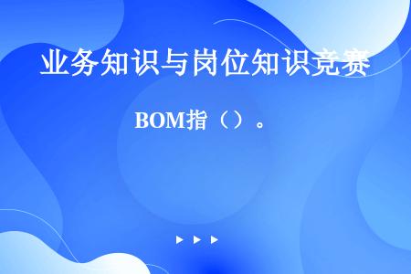 BOM指（）。