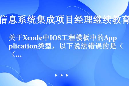 关于Xcode中IOS工程模板中的Application类型，以下说法错误的是（）