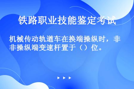 机械传动轨遒车在换端操纵时，非操纵端变速杆置于（）位。