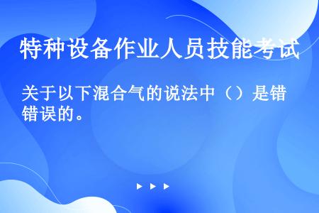 关于以下混合气的说法中（）是错误的。