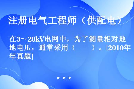 在3～20kV电网中，为了测量相对地电压，通常采用（　　）。[2010年真题]