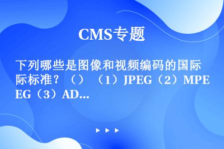 下列哪些是图像和视频编码的国际标准？（） （1）JPEG（2）MPEG（3）ADPCM（4）H.26...