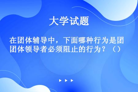 在团体辅导中，下面哪种行为是团体领导者必须阻止的行为？（）