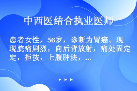 患者女性，56岁，诊断为胃癌。现脘痛剧烈，向后背放射，痛处固定，拒按，上腹肿块，肌肤甲错，眼眶呈暗黑...