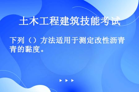 下列（）方法适用于测定改性沥青的黏度。