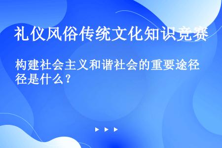 构建社会主义和谐社会的重要途径是什么？