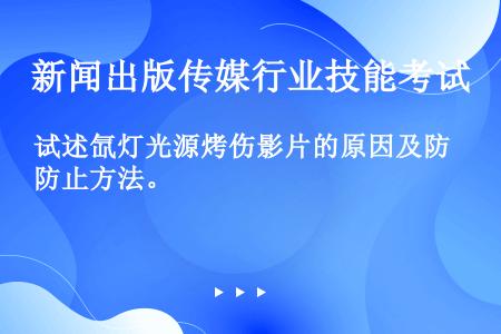 试述氙灯光源烤伤影片的原因及防止方法。