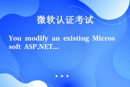 You modify an existing Microsoft ASP.NET applicati...