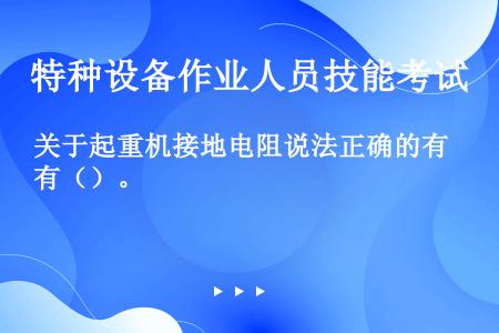 关于起重机接地电阻说法正确的有（）。