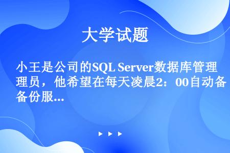 小王是公司的SQL Server数据库管理员，他希望在每天凌晨2：00自动备份服务器的一些数据，并且...