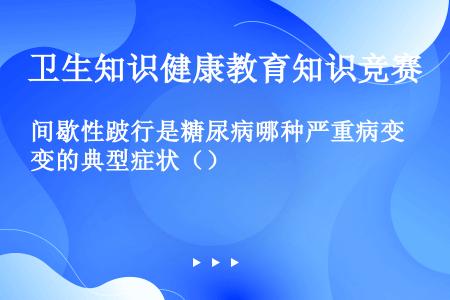 间歇性跛行是糖尿病哪种严重病变的典型症状（）