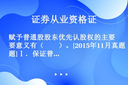 赋予普通股股东优先认股权的主要意义有（　　）。[2015年11月真题]Ⅰ．保证普通股股东在股份公司保...