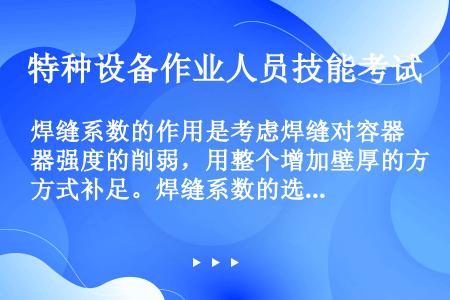 焊缝系数的作用是考虑焊缝对容器强度的削弱，用整个增加壁厚的方式补足。焊缝系数的选取依（）确定。